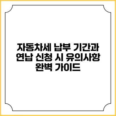 자동차세 납부 기간과 연납 신청 시 유의사항 완벽 가이드