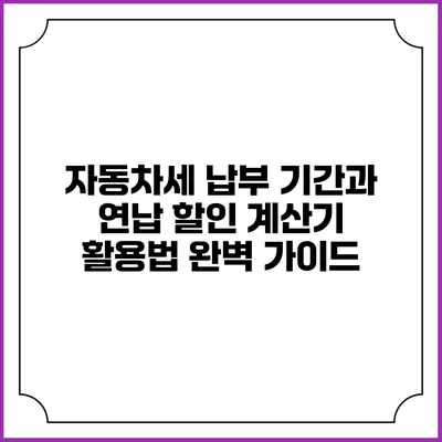 자동차세 납부 기간과 연납 할인 계산기 활용법 완벽 가이드