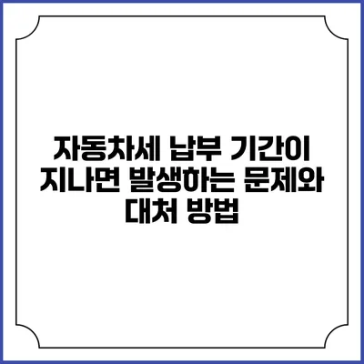 자동차세 납부 기간이 지나면 발생하는 문제와 대처 방법