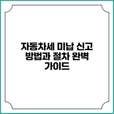 자동차세 미납 신고 방법과 절차 완벽 가이드
