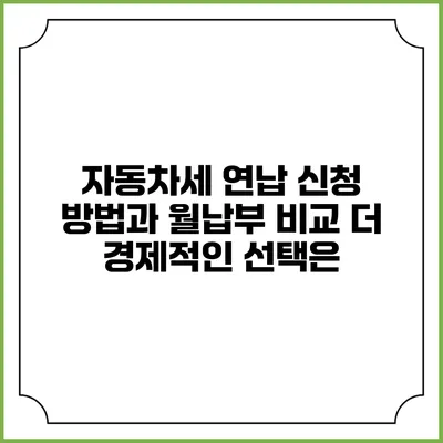 자동차세 연납 신청 방법과 월납부 비교: 더 경제적인 선택은?