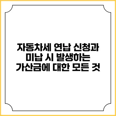 자동차세 연납 신청과 미납 시 발생하는 가산금에 대한 모든 것