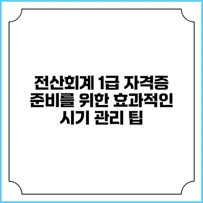 전산회계 1급 자격증 준비를 위한 효과적인 시기 관리 팁