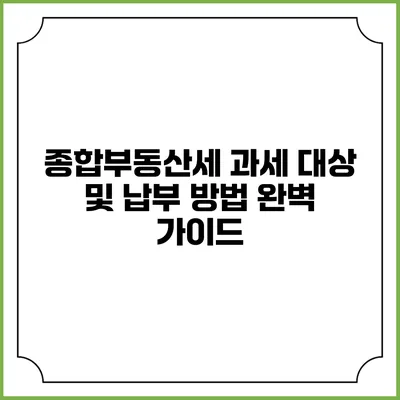 종합부동산세 과세 대상 및 납부 방법 완벽 가이드
