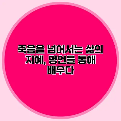죽음을 넘어서는 삶의 지혜, 명언을 통해 배우다