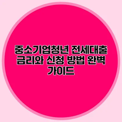 중소기업청년 전세대출: 금리와 신청 방법 완벽 가이드