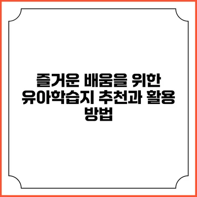즐거운 배움을 위한 유아학습지 추천과 활용 방법