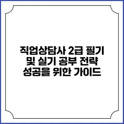 직업상담사 2급 필기 및 실기 공부 전략: 성공을 위한 가이드