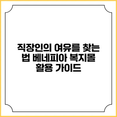 직장인의 여유를 찾는 법: 베네피아 복지몰 활용 가이드