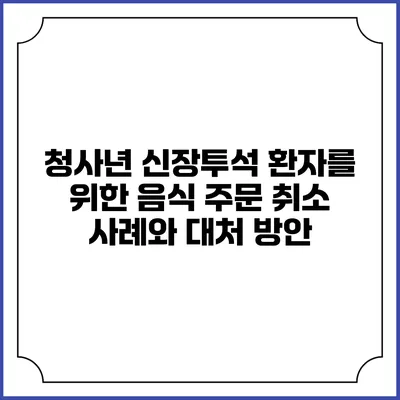 청사년 신장투석 환자를 위한 음식 주문 취소 사례와 대처 방안