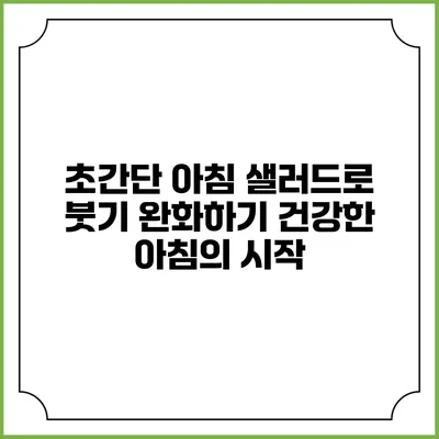 초간단 아침 샐러드로 붓기 완화하기: 건강한 아침의 시작