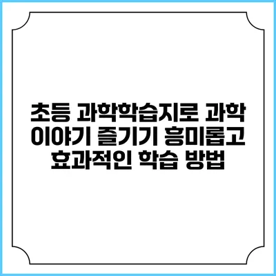 초등 과학학습지로 과학 이야기 즐기기: 흥미롭고 효과적인 학습 방법