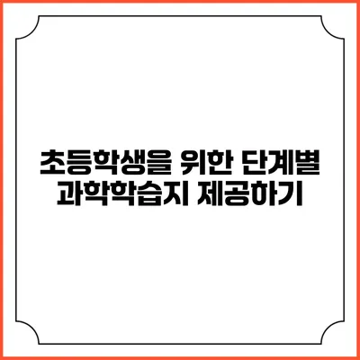 초등학생을 위한 단계별 과학학습지 제공하기