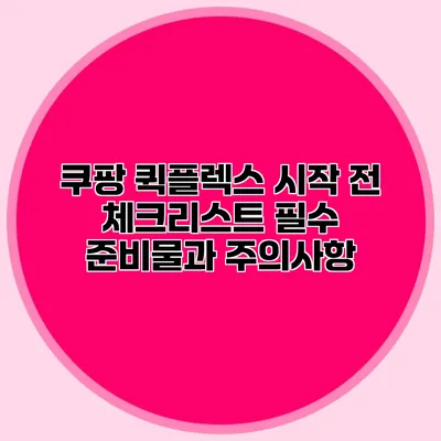 쿠팡 퀵플렉스 시작 전 체크리스트: 필수 준비물과 주의사항