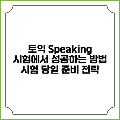 토익 Speaking 시험에서 성공하는 방법: 시험 당일 준비 전략