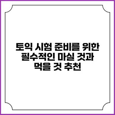 토익 시험 준비를 위한 필수적인 마실 것과 먹을 것 추천