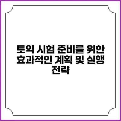 토익 시험 준비를 위한 효과적인 계획 및 실행 전략