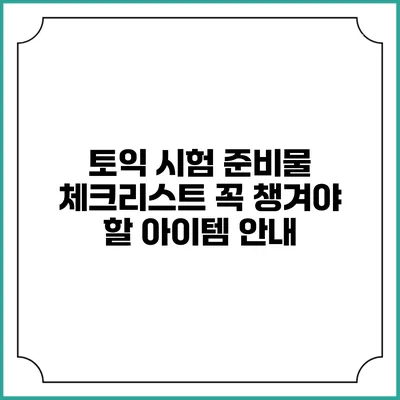 토익 시험 준비물 체크리스트: 꼭 챙겨야 할 아이템 안내