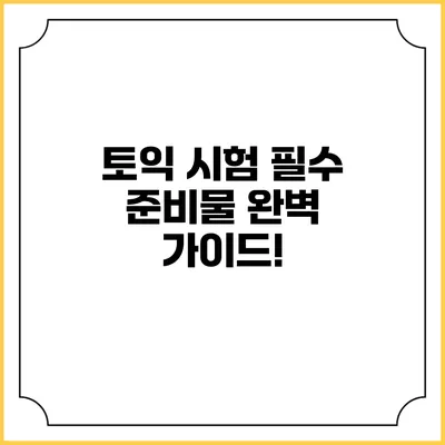 토익 시험 필수 준비물 완벽 가이드!