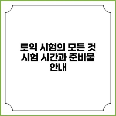 토익 시험의 모든 것: 시험 시간과 준비물 안내