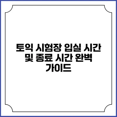 토익 시험장 입실 시간 및 종료 시간 완벽 가이드