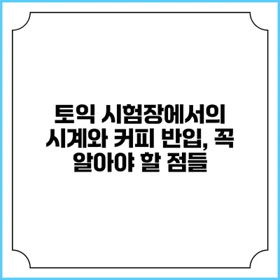 토익 시험장에서의 시계와 커피 반입, 꼭 알아야 할 점들