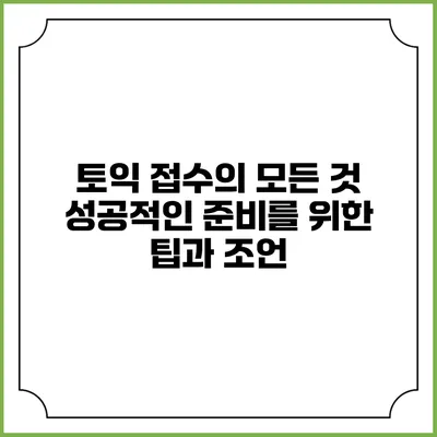 토익 접수의 모든 것: 성공적인 준비를 위한 팁과 조언