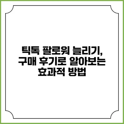 틱톡 팔로워 늘리기, 구매 후기로 알아보는 효과적 방법