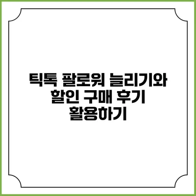 틱톡 팔로워 늘리기와 할인 구매 후기 활용하기
