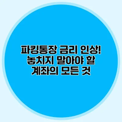 파킹통장 금리 인상! 놓치지 말아야 할 계좌의 모든 것