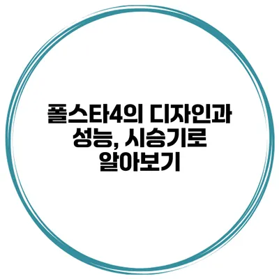 폴스타4의 디자인과 성능, 시승기로 알아보기