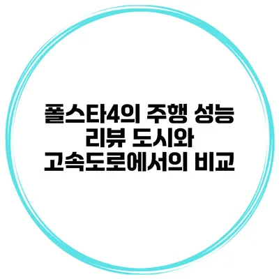 폴스타4의 주행 성능 리뷰 도시와 고속도로에서의 비교