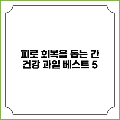 피로 회복을 돕는 간 건강 과일 베스트 5