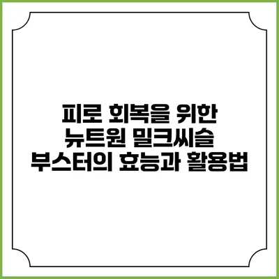 피로 회복을 위한 뉴트원 밀크씨슬 부스터의 효능과 활용법