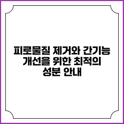 피로물질 제거와 간기능 개선을 위한 최적의 성분 안내