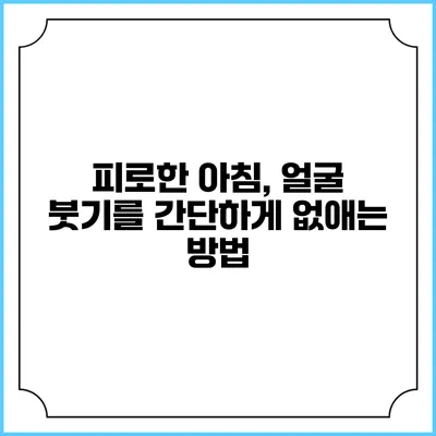 피로한 아침, 얼굴 붓기를 간단하게 없애는 방법