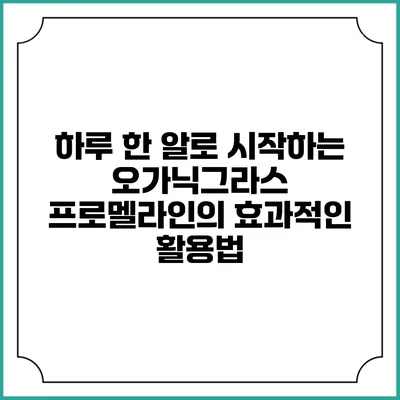 하루 한 알로 시작하는 오가닉그라스 프로멜라인의 효과적인 활용법