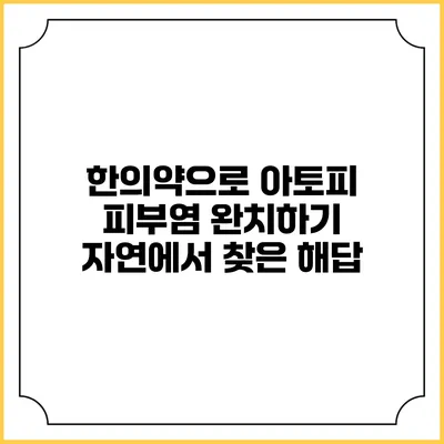 한의약으로 아토피 피부염 완치하기: 자연에서 찾은 해답