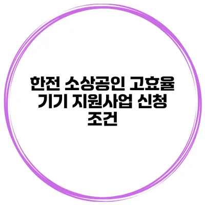 한전 소상공인 고효율 기기 지원사업 신청 조건