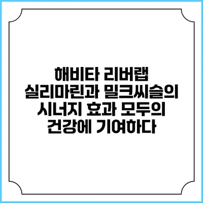 해비타 리버랩 실리마린과 밀크씨슬의 시너지 효과 모두의 건강에 기여하다