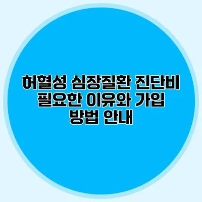 허혈성 심장질환 진단비: 필요한 이유와 가입 방법 안내