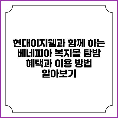 현대이지웰과 함께 하는 베네피아 복지몰 탐방: 혜택과 이용 방법 알아보기