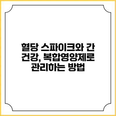 혈당 스파이크와 간 건강, 복합영양제로 관리하는 방법