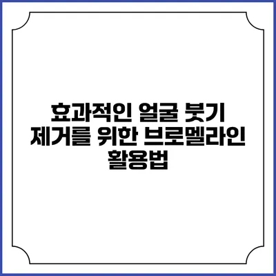 효과적인 얼굴 붓기 제거를 위한 브로멜라인 활용법