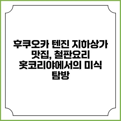 후쿠오카 텐진 지하상가 맛집, 철판요리 홋코리야에서의 미식 탐방