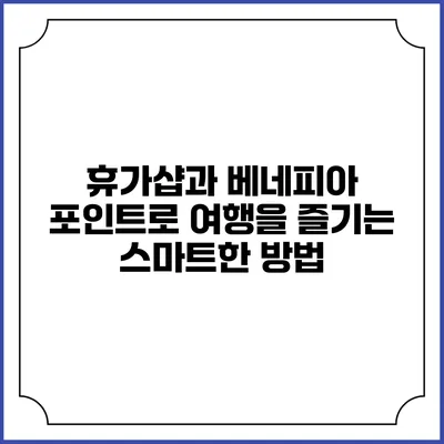 휴가샵과 베네피아 포인트로 여행을 즐기는 스마트한 방법