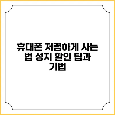 휴대폰 저렴하게 사는 법: 성지 할인 팁과 기법