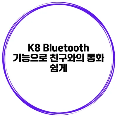 K8 Bluetooth 기능으로 친구와의 통화 쉽게
