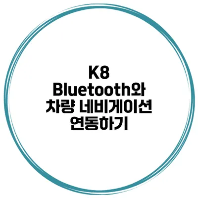 K8 Bluetooth와 차량 네비게이션 연동하기