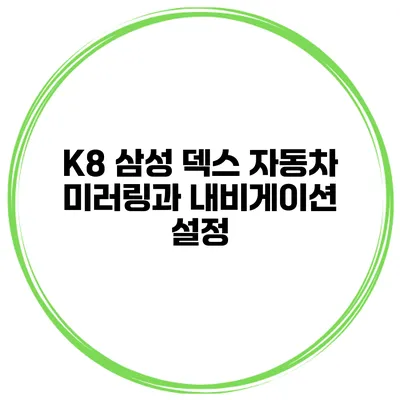 K8 삼성 덱스 자동차 미러링과 내비게이션 설정